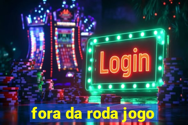 fora da roda jogo